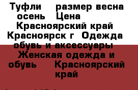 Туфли 40 размер весна-осень › Цена ­ 2 000 - Красноярский край, Красноярск г. Одежда, обувь и аксессуары » Женская одежда и обувь   . Красноярский край